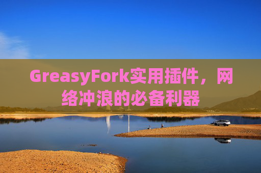 GreasyFork实用插件，网络冲浪的必备利器