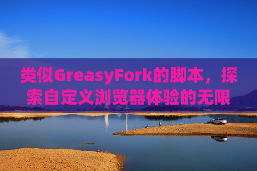 类似GreasyFork的脚本，探索自定义浏览器体验的无限可能