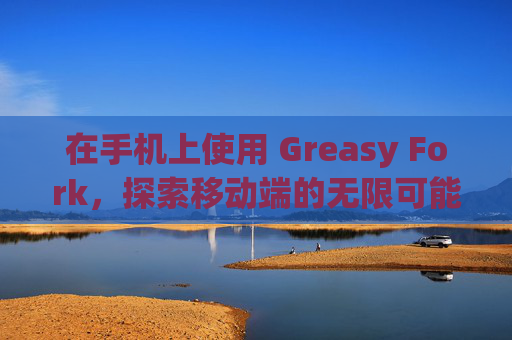 在手机上使用 Greasy Fork，探索移动端的无限可能