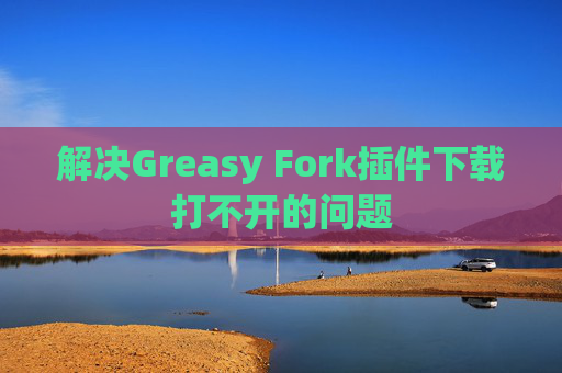 解决Greasy Fork插件下载打不开的问题