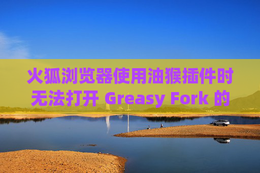 火狐浏览器使用油猴插件时无法打开 Greasy Fork 的解决方案