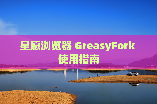 星愿浏览器 GreasyFork 使用指南