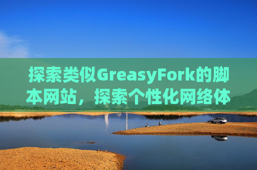 探索类似GreasyFork的脚本网站，探索个性化网络体验的更多可能性