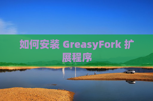 如何安装 GreasyFork 扩展程序